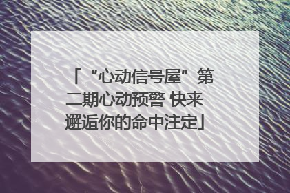 “心动信号屋”第二期心动预警 快来邂逅你的命中注定